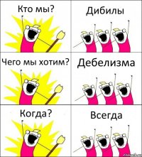 Кто мы? Дибилы Чего мы хотим? Дебелизма Когда? Всегда