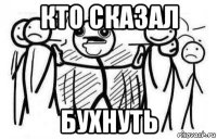 кто сказал бухнуть
