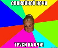 спокойной ночи труси на очи!