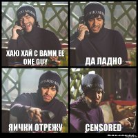 Хаю хай с вами ee one guy Да ладно Яички отрежу Censored