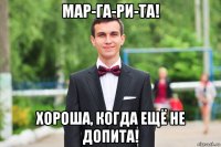 мар-га-ри-та! хороша, когда ещё не допита!