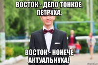 восток - дело тонкое, петруха, восток - нонече актуальнуха!