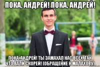 пока, андрей! пока, андрей! пока, андрей! ты замахал нас всех, так что вали скорей! (обращение к малахову)