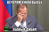 вечером хуйла выебу ебаный дибил