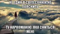 ні один в світі соннік не пояснить ту наркоманію, яка сниться мені