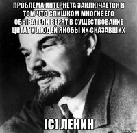 проблема интернета заключается в том что слишком многие его обыватели верят в существование цитат и людей якобы их сказавших [c] ленин