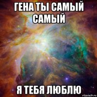 гена ты самый самый я тебя люблю