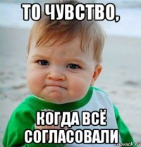 то чувство, когда всё согласовали