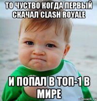 то чуство когда первый скачал clash royale и попал в топ-1 в мире