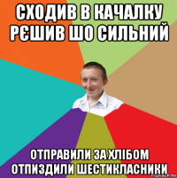 сходив в качалку рєшив шо сильний отправили за хлібом отпиздили шестикласники