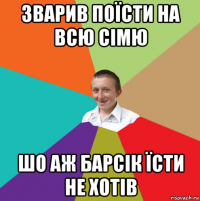 зварив поїсти на всю сімю шо аж барсік їсти не хотів