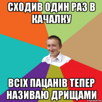 сходив один раз в качалку всіх пацанів тепер називаю дрищами