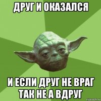 друг и оказался и если друг не враг так не а вдруг