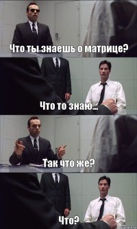 Что ты знаешь о матрице? Что то знаю... Так что же? Что?