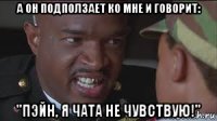 а он подползает ко мне и говорит: "пэйн, я чата не чувствую!"