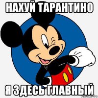 нахуй тарантино я здесь главный