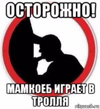 осторожно! мамкоеб играет в тролля