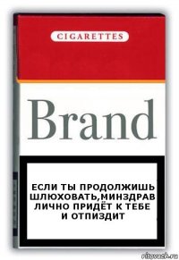 Если ты продолжишь шлюховать,минздрав лично придёт к тебе и отпиздит