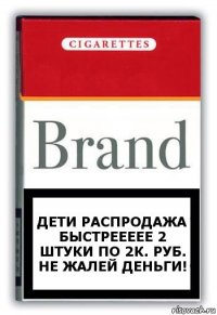 дети распродажа быстреееее 2 штуки по 2к. руб. не жалей деньги!