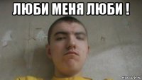 люби меня люби ! 