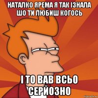 наталко ярема я так ізнала шо ти любиш когось і то вав всьо серйозно