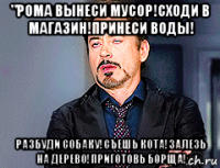 "рома вынеси мусор!сходи в магазин!принеси воды! разбуди собаку!съешь кота!залезь на дерево!приготовь борща!