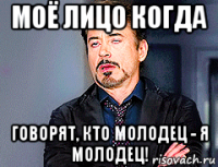 моё лицо когда говорят, кто молодец - я молодец!