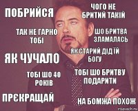 побрийся чого не бритий такій як чучало прєкращай тобі шо бритву подарити як старий дід їй богу тобі шо 40 років на бомжа похож так не гарно тобі шо бритва зламалась