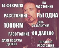 14 февраля На расстоянии 1000км Даже подруга далеко Он далеко День св.Валентина Расстояние Гребанное расстояние Расстояние Ты одна