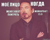 Моё лицо Когда       Меня зовут поиграть В МАЙНКРАФТ 1.5.9