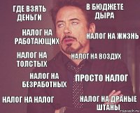 где взять деньги в бюджете дыра налог на толстых налог на налог просто налог налог на воздух налог на безработных налог на драные штаны налог на работающих налог на жизнь