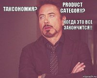 Таксономия? Product Category?        Когда это все закончится!!