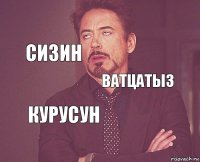      Ватцатыз курусун  Сизин 