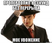 пропердолил 8 секунд без перерыва мое увожение