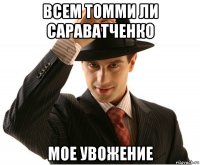 всем томми ли сараватченко мое увожение