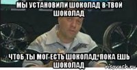 мы установили шоколад в твой шоколад чтоб ты мог есть шоколад, пока ешь шоколад