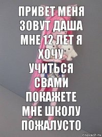 привет меня зовут даша мне 12 лет я хочу учиться свами покажете мне школу пожалусто