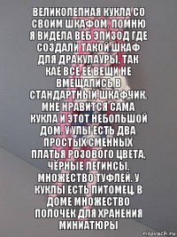 Великолепная кукла со своим шкафом. Помню я видела веб эпизод где создали такой шкаф для Дракулауры, так кае все её вещи не вмещались в стандартный шкафчик. Мне нравится сама кукла и этот небольшой дом. У Улы есть два простых сменных платья розового цвета, чёрные легинсы, множество туфлей. У куклы есть питомец. В доме множество полочек для хранения миниатюры