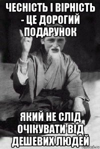 чесність і вірність - це дорогий подарунок який не слід очікувати від дешевих людей