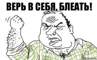 Верь в себя, БЛЕАТЬ!