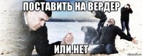 поставить на вердер или нет