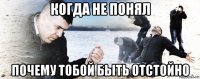 когда не понял почему тобой быть отстойно