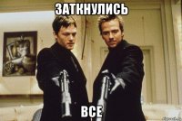 заткнулись все