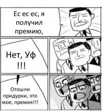 Ес ес ес, я получил премию, Нет, Уф !!! Отошли придурки, это мое, премия!!!