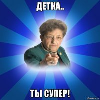 детка.. ты супер!