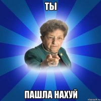 ты пашла нахуй