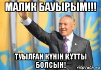малик бауырым!!! туылҒан кҮнін ҚҰтты болсын!