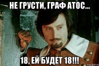 не грусти, граф атос... 18, ей будет 18!!!
