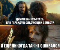 Думал начну ботать,
как перейду в следующий семестр Я еще никогда так не ошибался