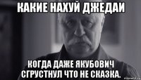 какие нахуй джедаи когда даже якубович сгрустнул что не сказка.